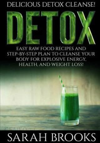 Detox Sarah Brooks Delicious Detox Cleanse Easy Raw Food Recipes and Step-By-Step Plan To Cleanse Your Body For Explosive Energy Health And Weight Loss Kindle Editon