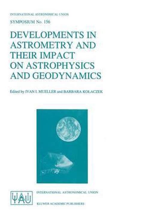Developments in Astrometry and their Impact on Astrophysics and Geodynamics 1st Edition Doc