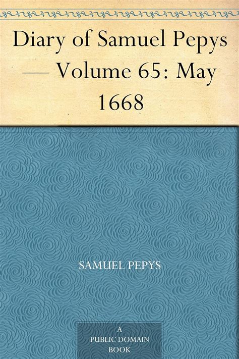 Diary of Samuel Pepys â€” Volume 65 May 1668 Kindle Editon