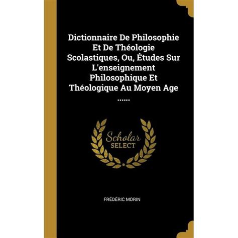 Dictionnaire De Philosophie Et De ThÃ©ologie Scolastiques Ou Ã‰tudes Sur L enseignement Philosophique Et ThÃ©ologique Au Moyen Ã‚ge Primary Source Edition French Edition Epub