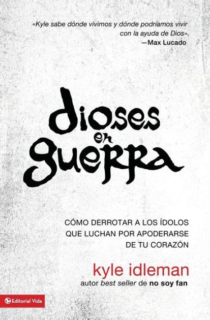 Dioses en guerra Cómo derrotar a los ídolos que combaten por apoderarse de tu corazón Spanish Edition Reader