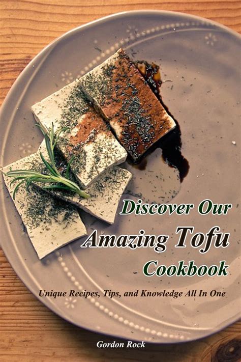 Discover Our Amazing Tofu Cookbook Unique Recipes Tips and Knowledge All in One Kindle Editon