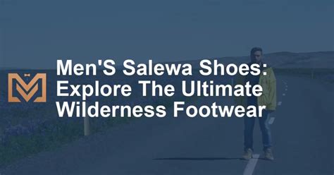 Discover the Ultimate Terrain Tamers: Salewa Shoes for Unstoppable Adventures