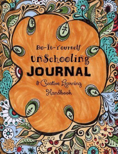 Do it Yourself Unschooling Journal and Creative Learning Guide Homeschooling Handbooks Volume 9 Doc