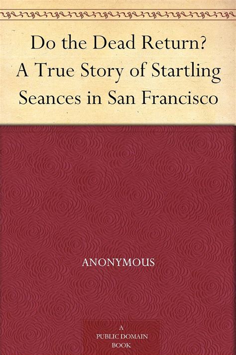 Do the dead return A true story of startling seances in San Francisco  Kindle Editon