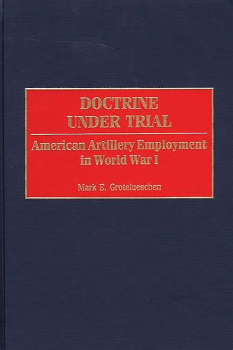 Doctrine Under Trial American Artillery Employment in World War I Reader