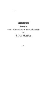 Documents Relating to the Purchase and Exploration of Louisiana I the Limits and Bounds of Louisiana