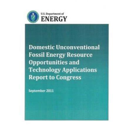 Domestic Unconventional Fossil Energy Resource Opportunities and Technology Applications Report to C Doc