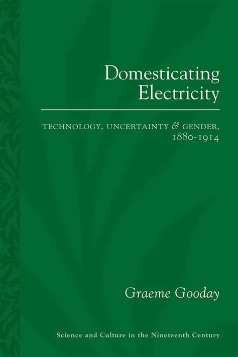 Domesticating Electricity: Technology, Uncertainty and Gender 1880 - 1914 (Science and Culture in th Epub