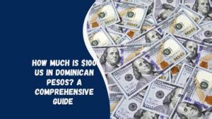 Dominican Peso to Dollars: A Comprehensive Guide to Exchange Rates and Currency Conversions