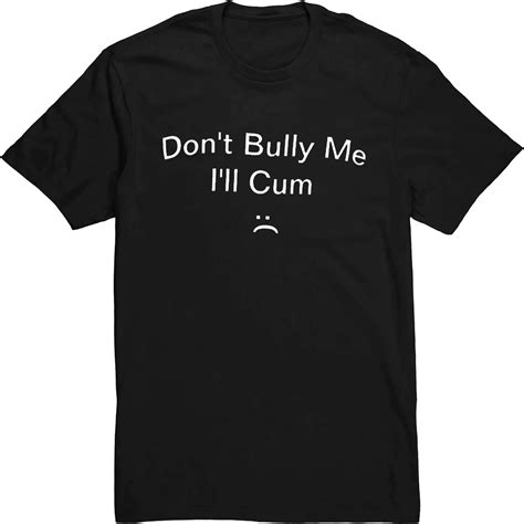 Don't Bully Me, I'll Cum Shirt: A Powerful Statement Against Bullying