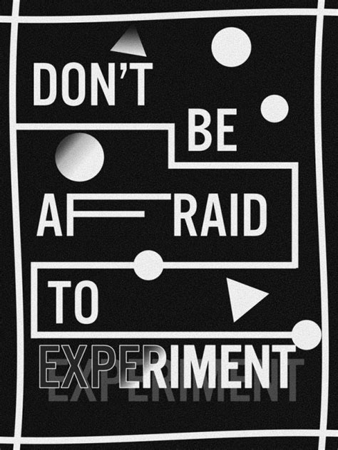 Don't be afraid to experiment.