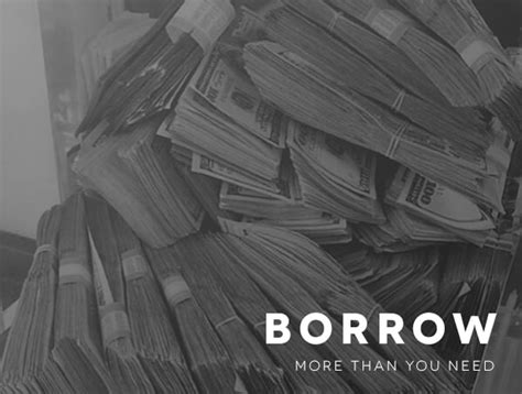 Don't borrow more than you need.