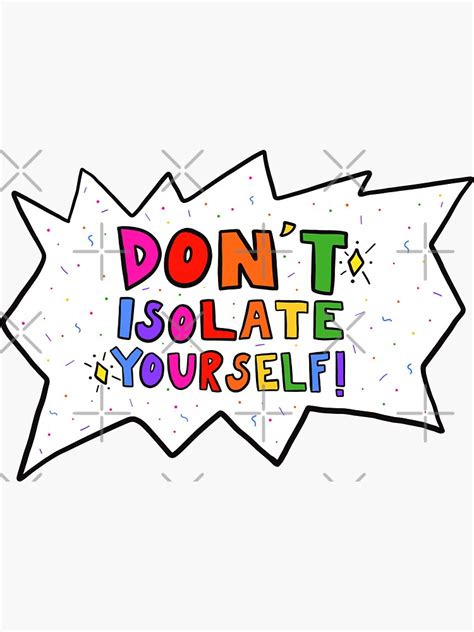Don't isolate yourself.