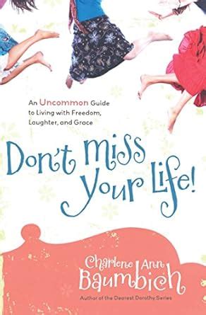 Don t Miss Your Life An Uncommon Guide to Living with Freedom Laughter and Grace Epub