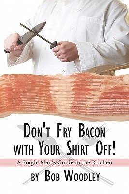 Dont Fry Bacon with Your Shirt Off! A Single Man's Guide to the Kitchen Doc