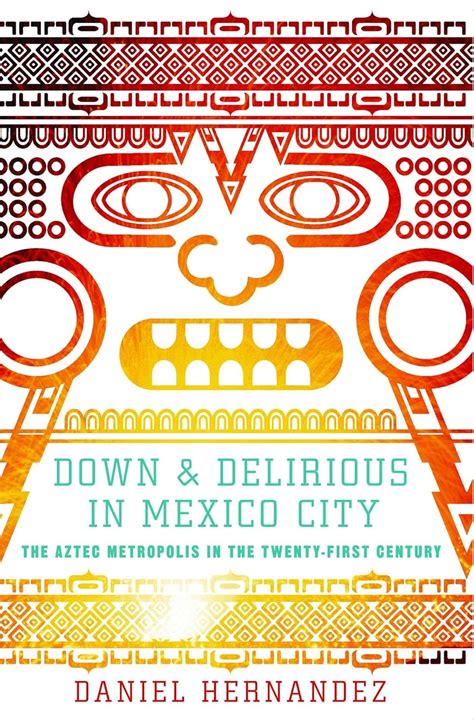 Down and Delirious in Mexico City The Aztec Metropolis in the Twenty-First Century PDF