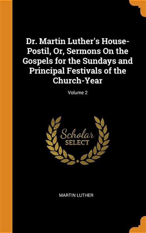 Dr Martin Luther s House-Postil Vol 2 Or Sermons on the Gospels for the Sundays and Principal Festivals of the Church-Year Translated From the German Classic Reprint Epub