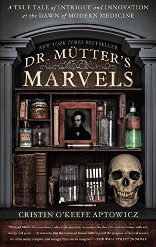 Dr Mutter s Marvels A True Tale of Intrigue and Innovation at the Dawn of Modern Medicine