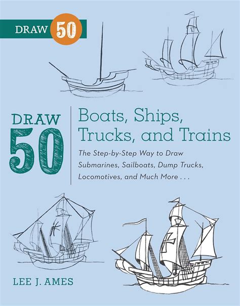 Draw 50 Boats Ships Trucks and Trains The Step-by-Step Way to Draw Submarines Sailboats Dump Trucks Locomotives and Much More
