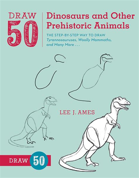 Draw 50 Dinosaurs and Other Prehistoric Animals The Step-by-Step Way to Draw Tyrannosauruses Woolly Mammoths and Many More Kindle Editon