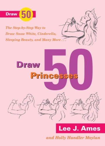 Draw 50 Princesses The Step-by-Step Way to Draw Snow White Cinderella Sleeping Beauty and Many More 