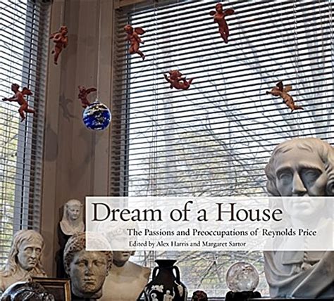 Dream of a House The Passions and Preoccupations of Reynolds Price
