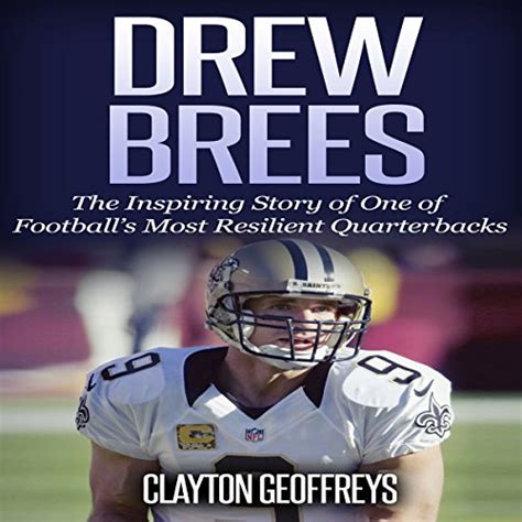 Drew Brees The Inspiring Story of One of Football s Most Resilient Quarterbacks Football Biography Books