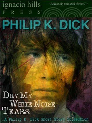 Dry My White Noise Tears A Philip K Dick Collection Six Philip K Dick stories in one volume Doc