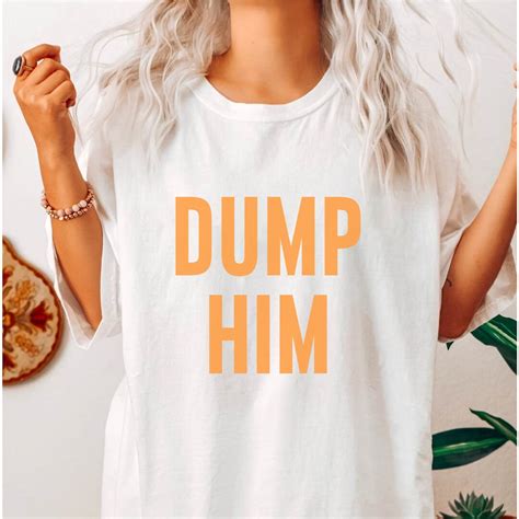 Dump Him T-Shirt: Express Yourself with Style and Confidence