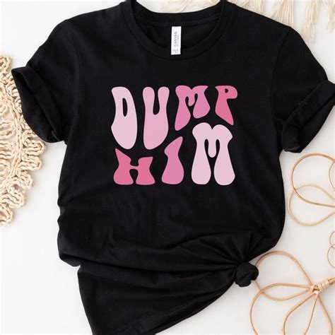 Dump Him T-shirt: The Ultimate Empowerment Statement