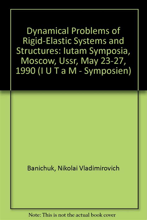 Dynamical Problems of Rigid-Elastic Systems and Structures Iutam Symposia, Moscow, Ussr, May 23-27, Doc