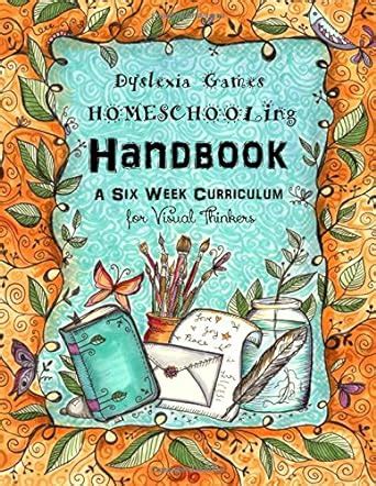 Dyslexia Games Homeschooling Handbook A Six Week Curriculum for Visual Thinkers Ages 8 to 14 Reader