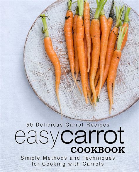 Easy Carrot Cookbook 50 Delicious Carrot Recipes Simple Methods and Techniques for Cooking with Carrots Epub