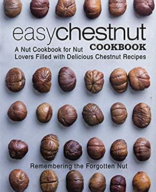 Easy Chestnut Cookbook A Nut Cookbook for Nut Lovers Filled with Delicious Chestnut Recipes Epub