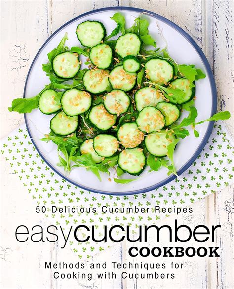 Easy Cucumber Cookbook 50 Delicious Cucumber Recipes Methods and Techniques for Cooking with Cucumbers PDF