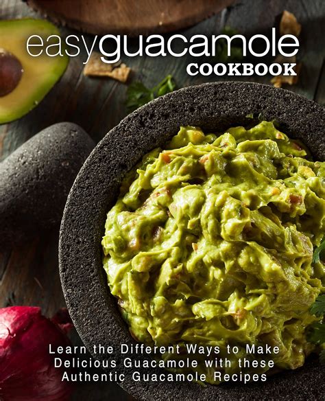 Easy Guacamole Cookbook Learn the Different Ways to Make Delicious Guacamole with these Authentic Guacamole Recipes Kindle Editon
