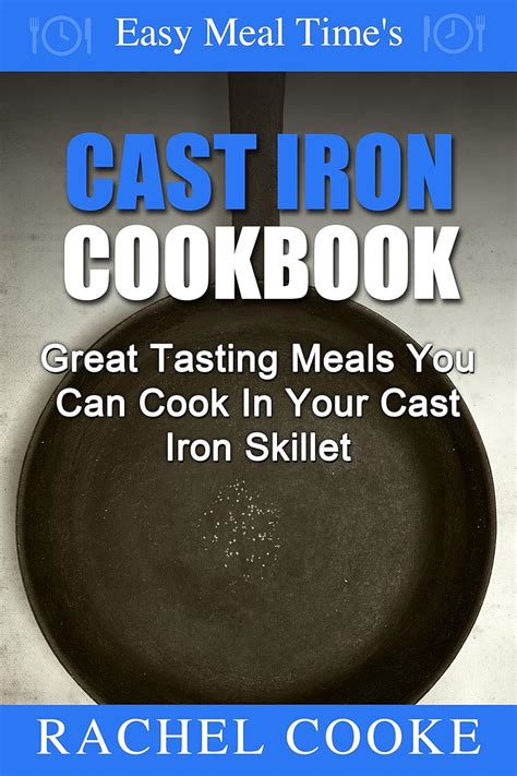 Easy Meal Time s Cast Iron Cookbook Great Tasting Meals You Can Cook In Your Cast Iron Skillet Epub