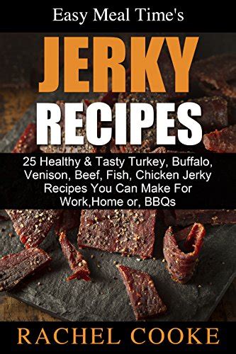 Easy Meal Time s GREAT JERKY RECIPES 25 Healthy and Tasty Turkey Buffalo Venison Beef Fish Chicken Jerky Recipes You Can Make For Work Home or BBQs Doc