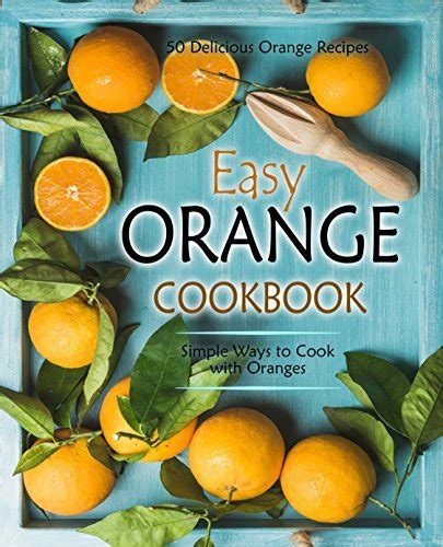 Easy Orange Cookbook 50 Delicious Orange Recipes Simple Ways to Cook with Oranges Epub