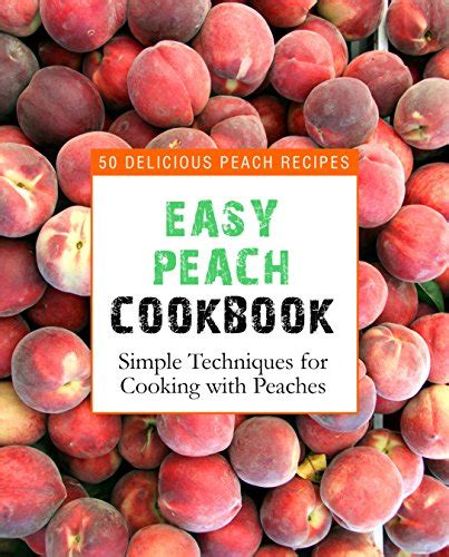 Easy Peach Cookbook 50 Delicious Peach Recipes Simple Techniques for Cooking with Peaches Epub