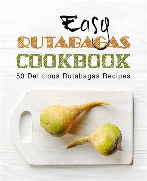 Easy Rutabagas Cookbook 50 Delicious Rutabagas Recipes Reader