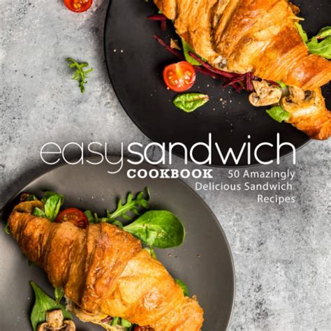 Easy Sandwich Cookbook 50 Amazingly Delicious Sandwich Recipes PDF