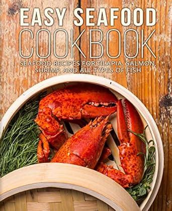 Easy Seafood Cookbook Seafood Recipes for Tilapia Salmon Shrimp and All Types of Fis Doc