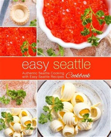 Easy Seattle Cookbook Authentic Seattle Cooking with Easy Seattle Recipes Reader