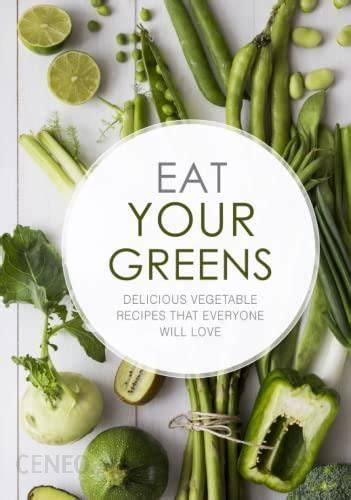 Eat Your Greens Delicious Vegetable Recipes That Everyone Will Love PDF