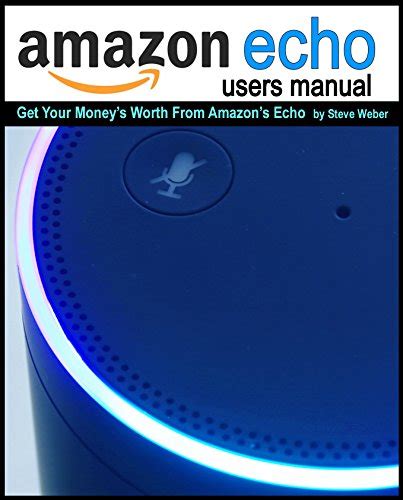 Echo Users Manual Get Your Money s Worth From Amazon s Echo Device PDF