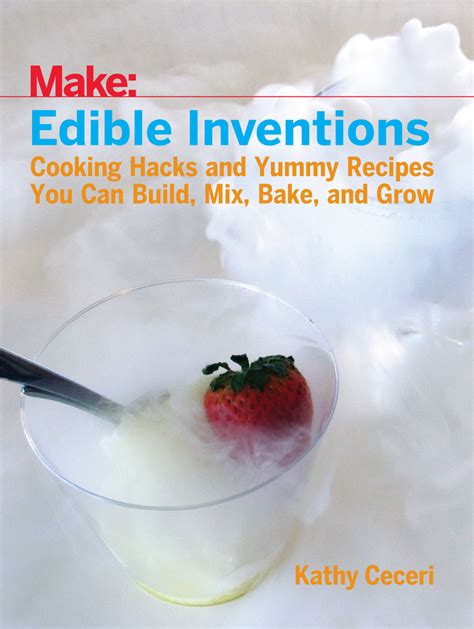 Edible Inventions Cooking Hacks and Yummy Recipes You Can Build Mix Bake and Grow