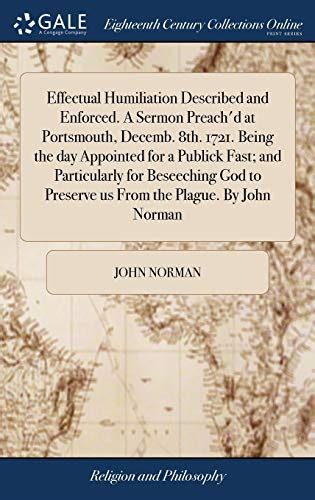 Effectual Humiliation Described and Enforced a Sermon Preach d at Portsmouth Decemb 8th 1721 Being the Day Appointed for a Publick Fast And Preserve Us from the Plague by John Norman Kindle Editon