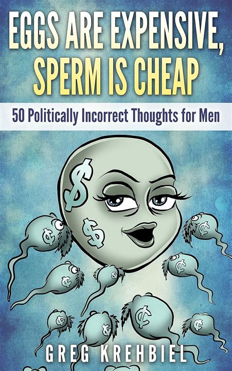 Eggs are Expensive Sperm is Cheap 50 Politically Incorrect Thoughts for Men Doc